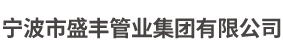 寧波市盛豐管業(yè)集團(tuán)有限公司